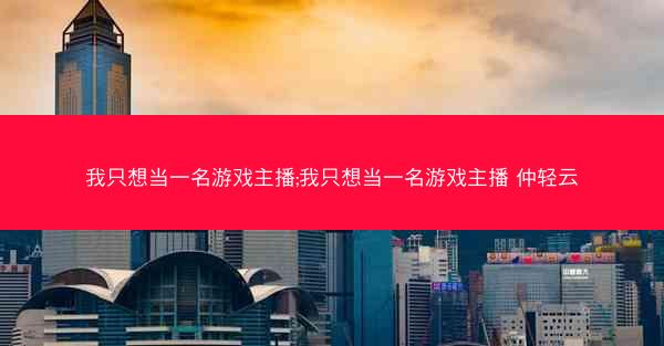 我只想当一名游戏主播;我只想当一名游戏主播 仲轻云