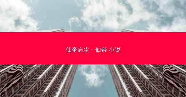 仙帝忘尘、仙帝 小说