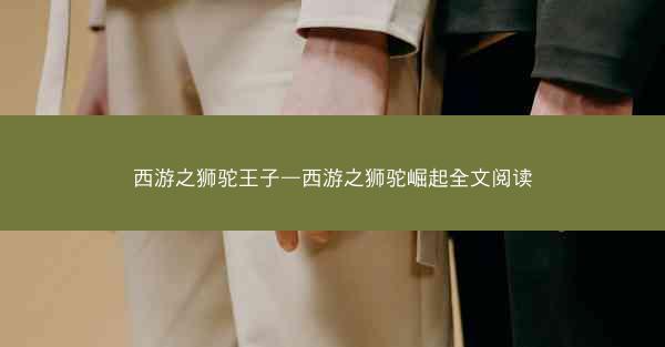 西游之狮驼王子—西游之狮驼崛起全文阅读
