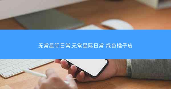 无常星际日常,无常星际日常 绿色橘子皮