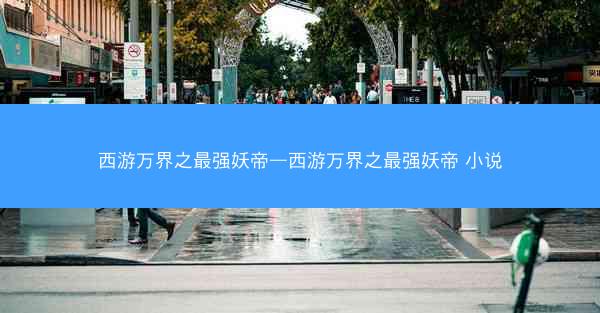 西游万界之最强妖帝—西游万界之最强妖帝 小说