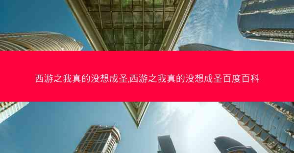 西游之我真的没想成圣,西游之我真的没想成圣百度百科