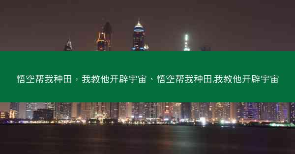 悟空帮我种田，我教他开辟宇宙、悟空帮我种田,我教他开辟宇宙