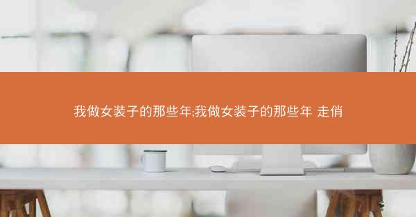 我做女装子的那些年;我做女装子的那些年 走俏