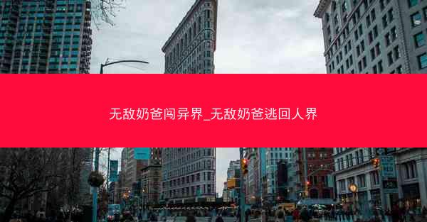 无敌奶爸闯异界_无敌奶爸逃回人界