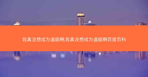 我真没想成为道祖啊,我真没想成为道祖啊百度百科