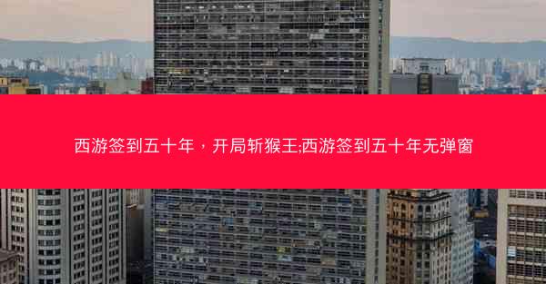 西游签到五十年，开局斩猴王;西游签到五十年无弹窗