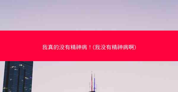 我真的没有精神病！(我没有精神病啊)