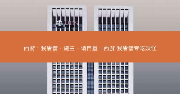 西游：我唐僧，施主，请自重—西游-我唐僧专吃妖怪