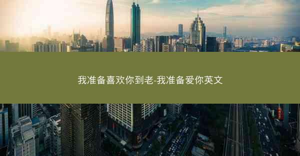 我准备喜欢你到老-我准备爱你英文