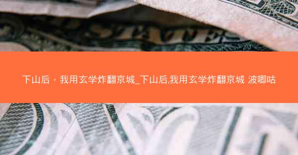 下山后，我用玄学炸翻京城_下山后,我用玄学炸翻京城 波唧咕