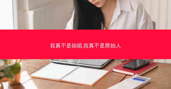 我真不是始祖,我真不是原始人