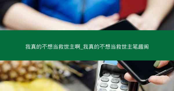 我真的不想当救世主啊_我真的不想当救世主笔趣阁