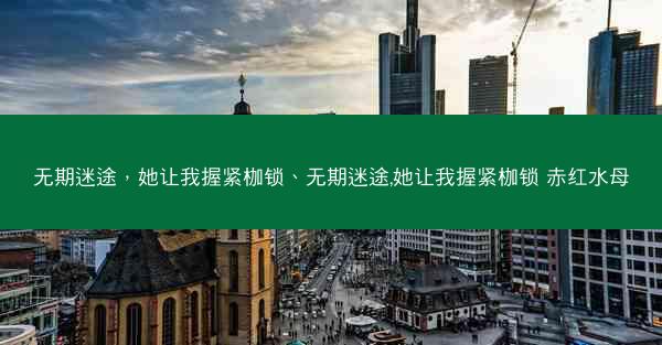 无期迷途，她让我握紧枷锁、无期迷途,她让我握紧枷锁 赤红水母