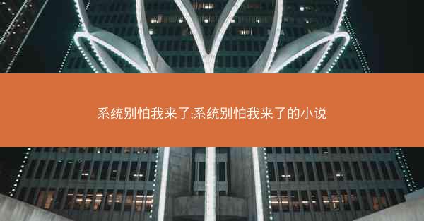 系统别怕我来了;系统别怕我来了的小说