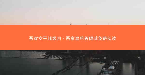 吾家女王超级凶、吾家皇后貌倾城免费阅读