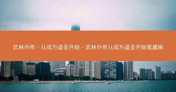 武林外传：从成为盗圣开始、武林外传从成为盗圣开始笔趣阁