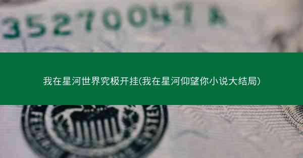我在星河世界究极开挂(我在星河仰望你小说大结局)