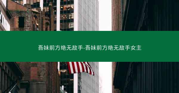 吾妹前方绝无敌手-吾妹前方绝无敌手女主