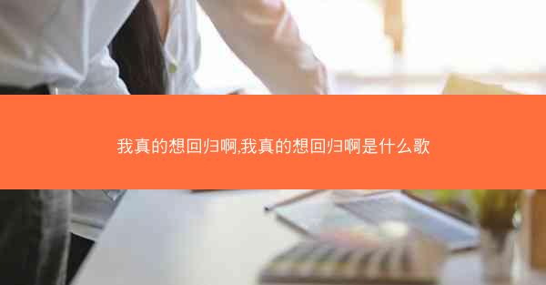 我真的想回归啊,我真的想回归啊是什么歌