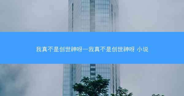 我真不是创世神呀—我真不是创世神呀 小说