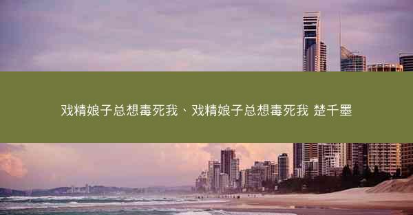 戏精娘子总想毒死我、戏精娘子总想毒死我 楚千墨