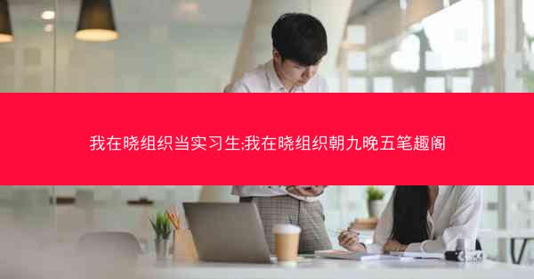 我在晓组织当实习生;我在晓组织朝九晚五笔趣阁