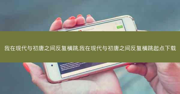 我在现代与初唐之间反复横跳,我在现代与初唐之间反复横跳起点下载