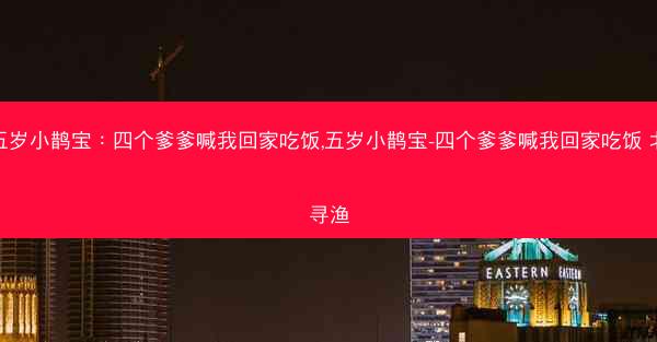 五岁小鹊宝：四个爹爹喊我回家吃饭,五岁小鹊宝-四个爹爹喊我回家吃饭 北寻渔