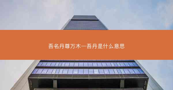 吾名丹尊万木—吾丹是什么意思