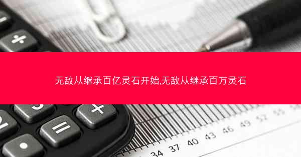 无敌从继承百亿灵石开始,无敌从继承百万灵石