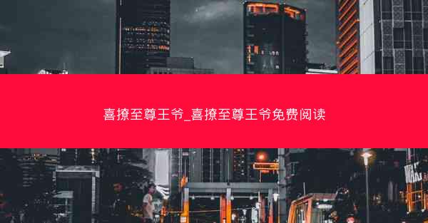 喜撩至尊王爷_喜撩至尊王爷免费阅读