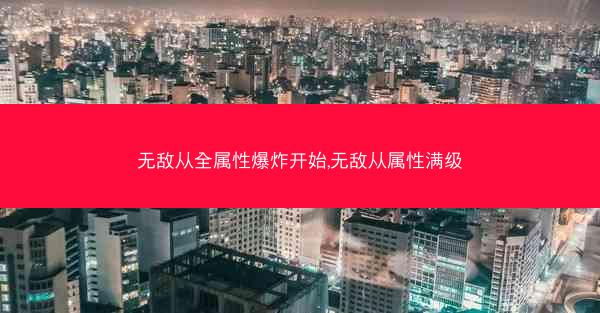 无敌从全属性爆炸开始,无敌从属性满级