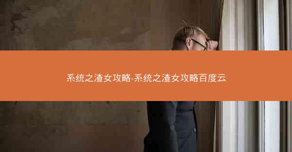 系统之渣女攻略-系统之渣女攻略百度云