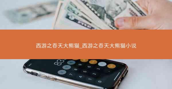 西游之吞天大熊猫_西游之吞天大熊猫小说
