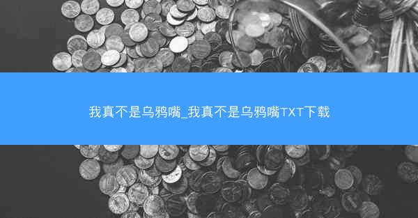 我真不是乌鸦嘴_我真不是乌鸦嘴TXT下载