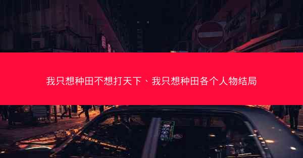 我只想种田不想打天下、我只想种田各个人物结局