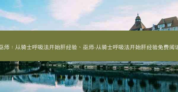 巫师：从骑士呼吸法开始肝经验、巫师-从骑士呼吸法开始肝经验免费阅读