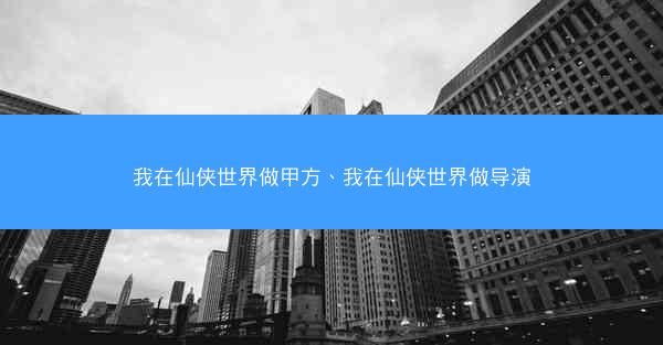 我在仙侠世界做甲方、我在仙侠世界做导演