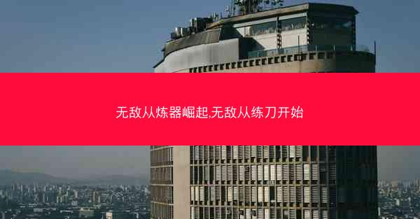 无敌从炼器崛起,无敌从练刀开始