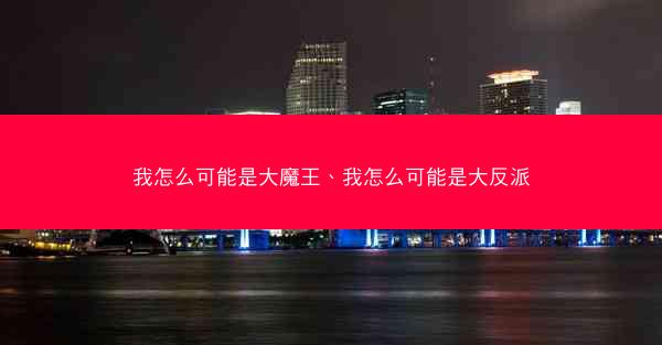 我怎么可能是大魔王、我怎么可能是大反派