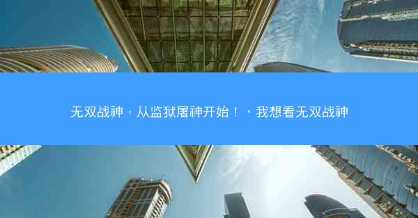 无双战神，从监狱屠神开始！、我想看无双战神