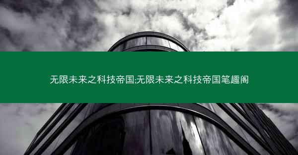 无限未来之科技帝国;无限未来之科技帝国笔趣阁