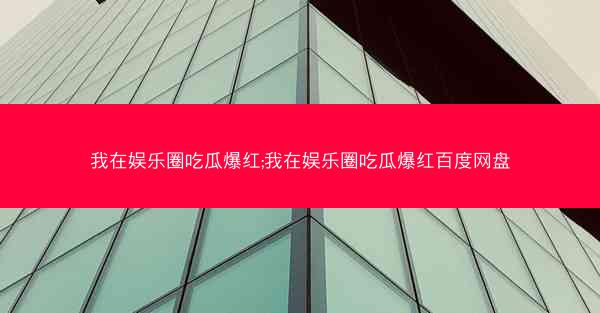 我在娱乐圈吃瓜爆红;我在娱乐圈吃瓜爆红百度网盘