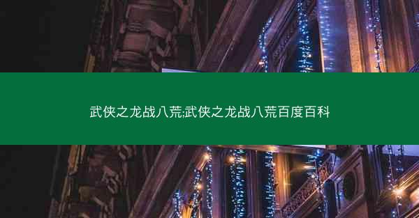 武侠之龙战八荒;武侠之龙战八荒百度百科