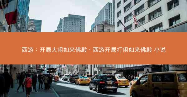 西游：开局大闹如来佛殿、西游开局打闹如来佛殿 小说