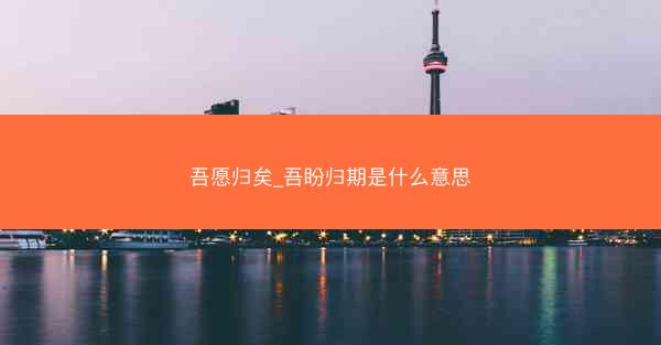 吾愿归矣_吾盼归期是什么意思