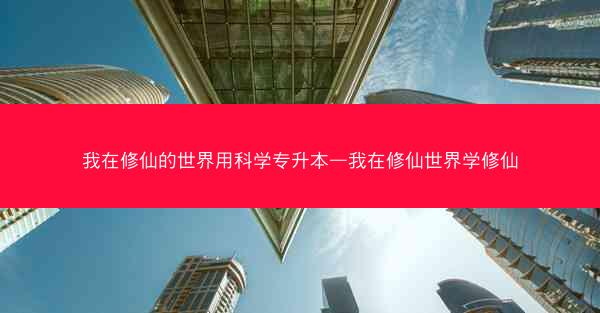 我在修仙的世界用科学专升本—我在修仙世界学修仙
