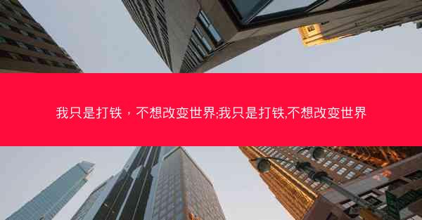 我只是打铁，不想改变世界;我只是打铁,不想改变世界