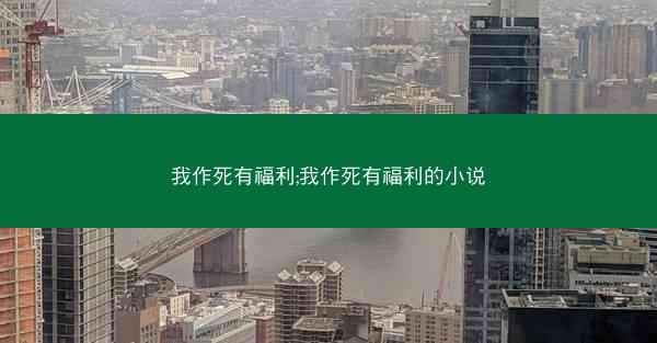 我作死有福利;我作死有福利的小说
